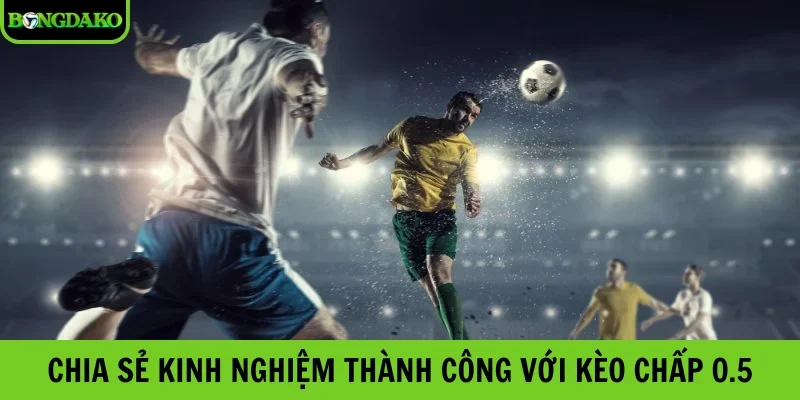 Chia sẻ kinh nghiệm thành công với kèo chấp 0.5